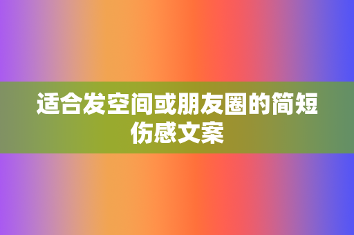 适合发空间或朋友圈的简短伤感文案