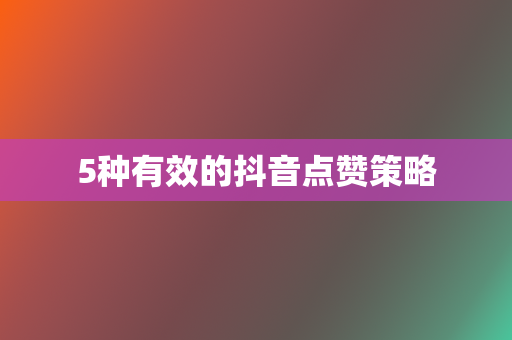 5种有效的抖音点赞策略