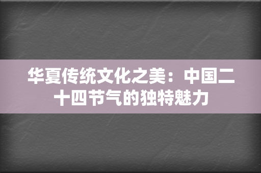 华夏传统文化之美：中国二十四节气的独特魅力