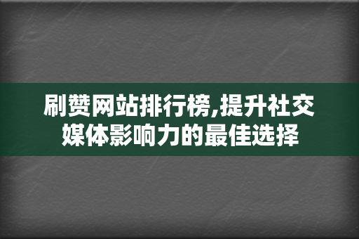 刷赞网站排行榜,提升社交媒体影响力的最佳选择