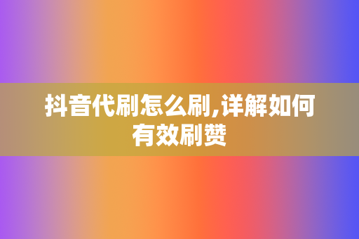 抖音代刷怎么刷,详解如何有效刷赞