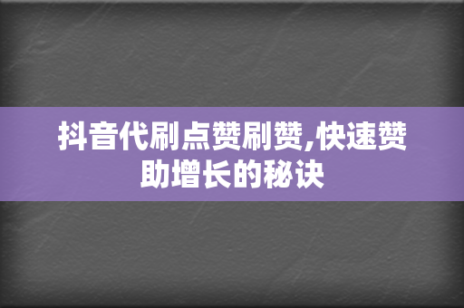 抖音代刷点赞刷赞,快速赞助增长的秘诀