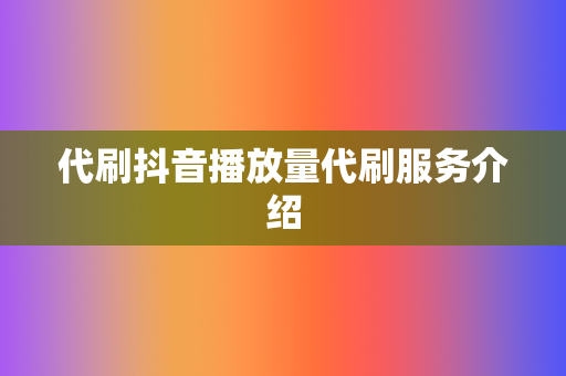 代刷抖音播放量代刷服务介绍