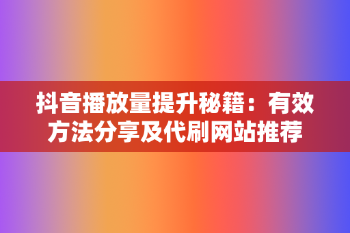 抖音播放量提升秘籍：有效方法分享及代刷网站推荐