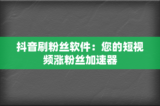 抖音刷粉丝软件：您的短视频涨粉丝加速器