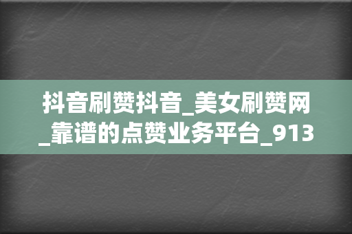 抖音刷赞抖音_美女刷赞网_靠谱的点赞业务平台_9133小时自助下单平台