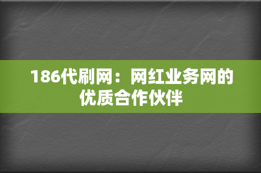 186代刷网：网红业务网的优质合作伙伴