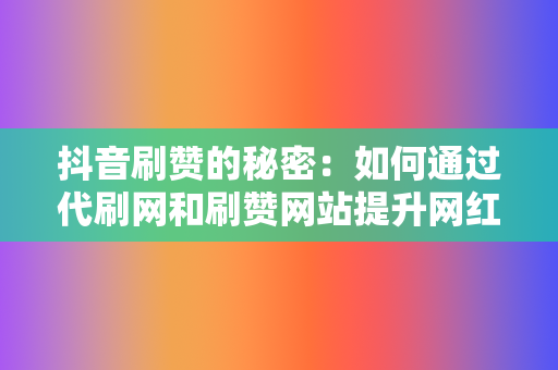 抖音刷赞的秘密：如何通过代刷网和刷赞网站提升网红业务网的影响力