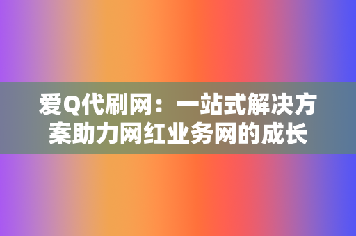 爱Q代刷网：一站式解决方案助力网红业务网的成长