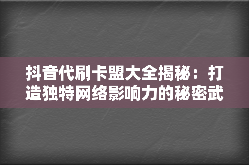 抖音代刷卡盟大全揭秘：打造独特网络影响力的秘密武器