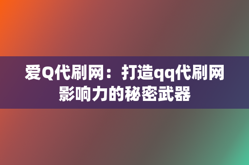 爱Q代刷网：打造qq代刷网影响力的秘密武器