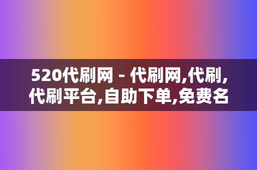 520代刷网 - 代刷网,代刷,代刷平台,自助下单,免费名片赞