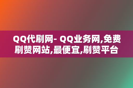 QQ代刷网- QQ业务网,免费刷赞网站,最便宜,刷赞平台,低价名片赞