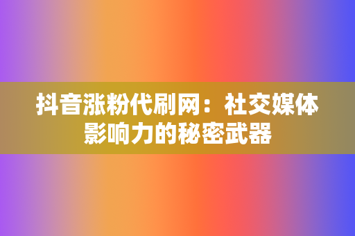 抖音涨粉代刷网：社交媒体影响力的秘密武器