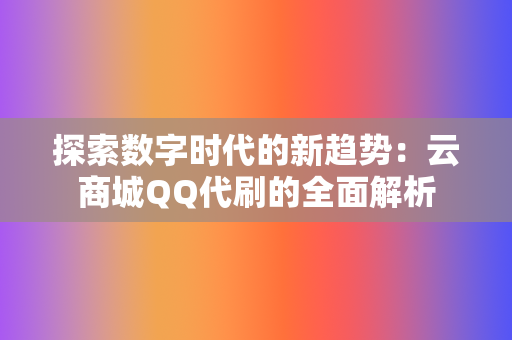 探索数字时代的新趋势：云商城QQ代刷的全面解析