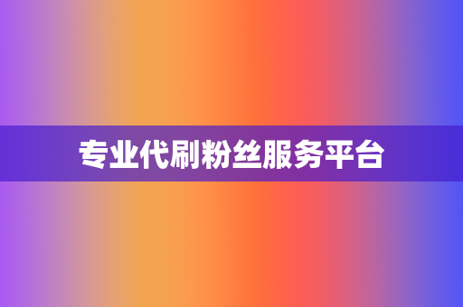 专业代刷粉丝服务平台