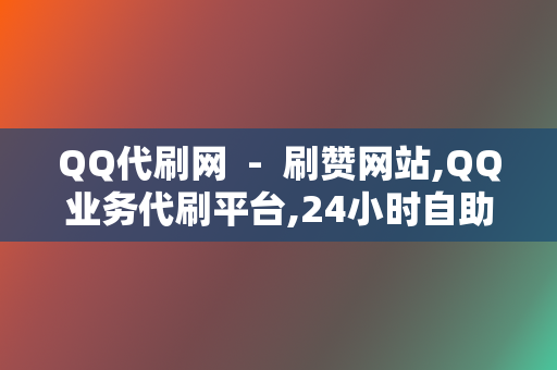 QQ代刷网  -  刷赞网站,QQ业务代刷平台,24小时自助下单