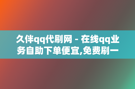 久伴qq代刷网 - 在线qq业务自助下单便宜,免费刷一万qq空间访客量,快手下单平台,1块钱100个快手粉丝