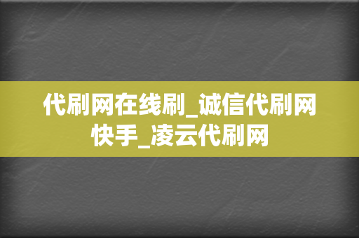 代刷网在线刷_诚信代刷网快手_凌云代刷网