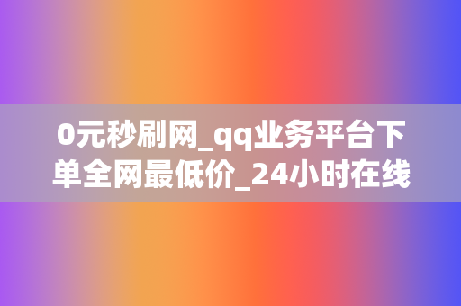 0元秒刷网_qq业务平台下单全网最低价_24小时在线代刷网站_品德胡同