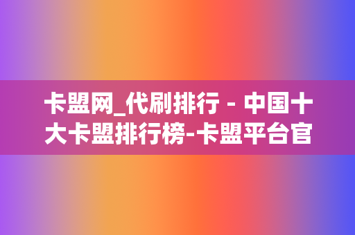 卡盟网_代刷排行 - 中国十大卡盟排行榜-卡盟平台官网